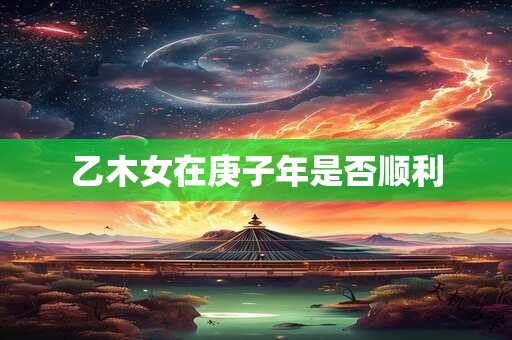 乙木女在庚子年是否顺利
