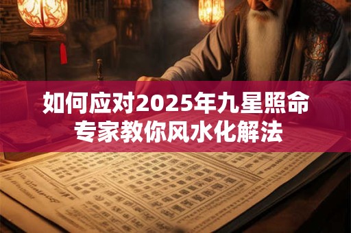 如何应对2025年九星照命 专家教你风水化解法