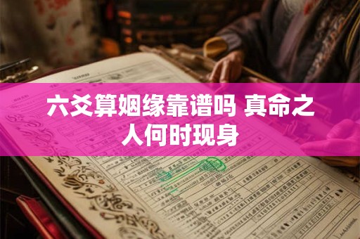 六爻算姻缘靠谱吗 真命之人何时现身