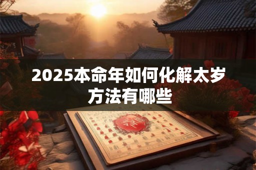 2025本命年如何化解太岁 方法有哪些