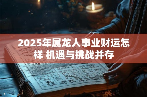 2025年属龙人事业财运怎样 机遇与挑战并存