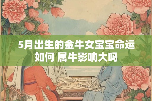 5月出生的金牛女宝宝命运如何 属牛影响大吗