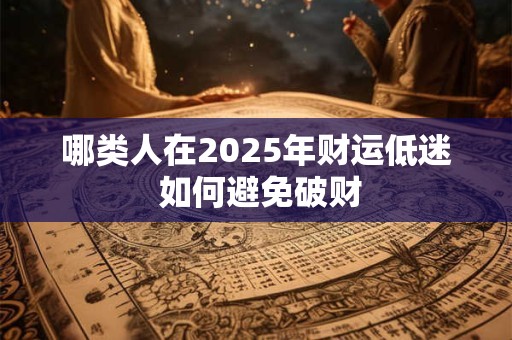 哪类人在2025年财运低迷 如何避免破财