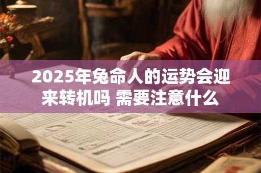 2025年兔命人的运势会迎来转机吗 需要注意什么