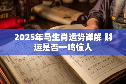 2025年马生肖运势详解 财运是否一鸣惊人