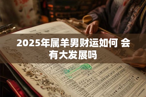 2025年属羊男财运如何 会有大发展吗