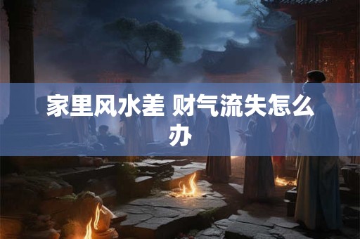 家里风水差 财气流失怎么办