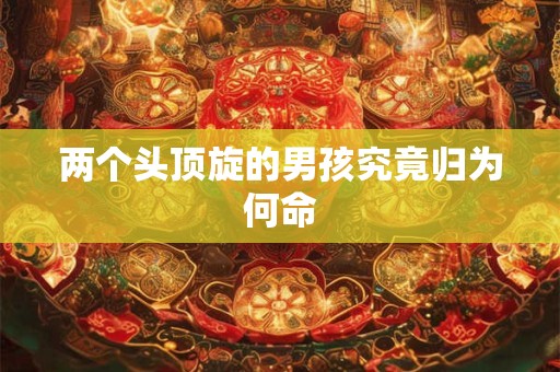 两个头顶旋的男孩究竟归为何命