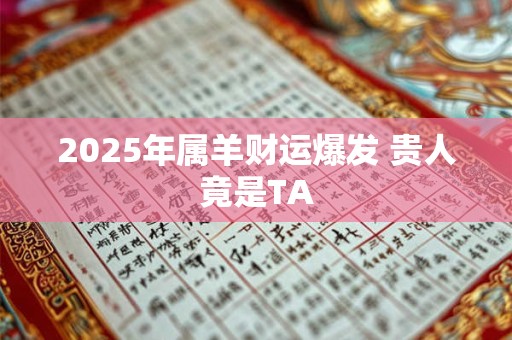 2025年属羊财运爆发 贵人竟是TA