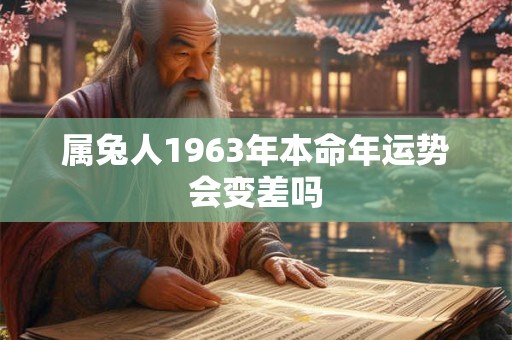 属兔人1963年本命年运势会变差吗