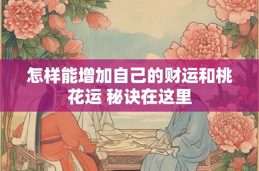 怎样能增加自己的财运和桃花运 秘诀在这里