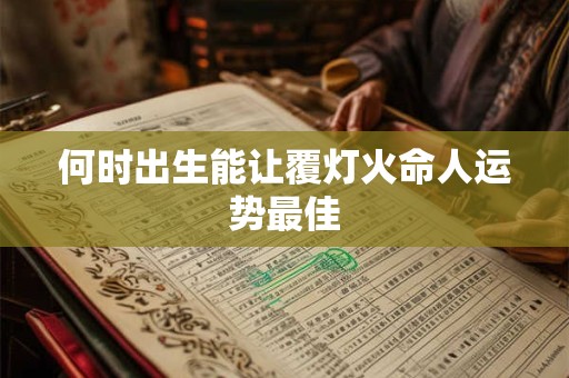 何时出生能让覆灯火命人运势最佳