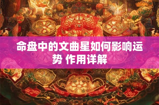 命盘中的文曲星如何影响运势 作用详解