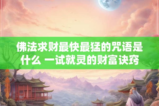 佛法求财最快最猛的咒语是什么 一试就灵的财富诀窍
