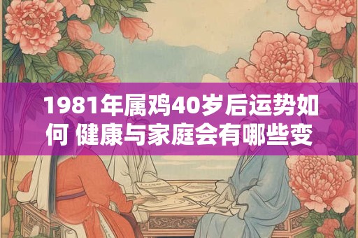 1981年属鸡40岁后运势如何 健康与家庭会有哪些变化