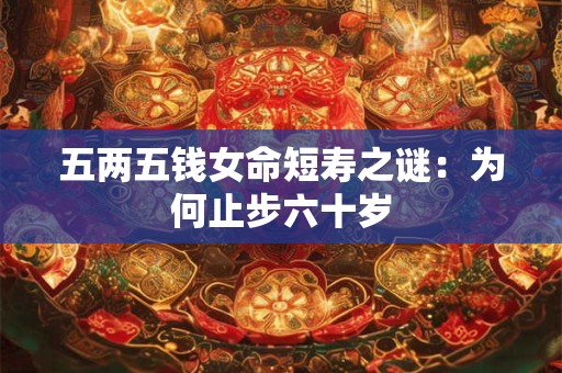 五两五钱女命短寿之谜：为何止步六十岁