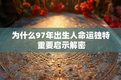 为什么97年出生人命运独特 重要启示解密