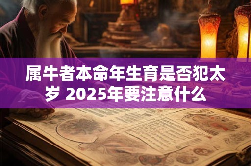 属牛者本命年生育是否犯太岁 2025年要注意什么