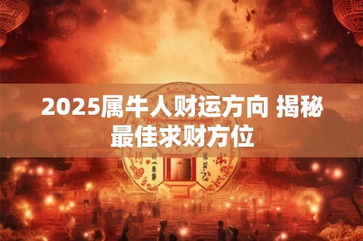 2025属牛人财运方向 揭秘最佳求财方位
