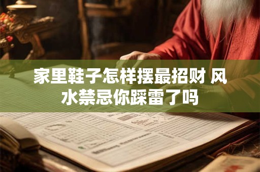 家里鞋子怎样摆最招财 风水禁忌你踩雷了吗