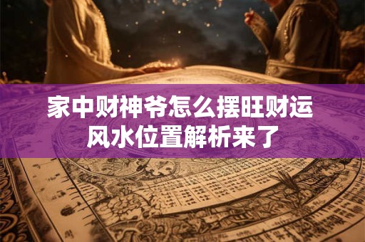 家中财神爷怎么摆旺财运 风水位置解析来了