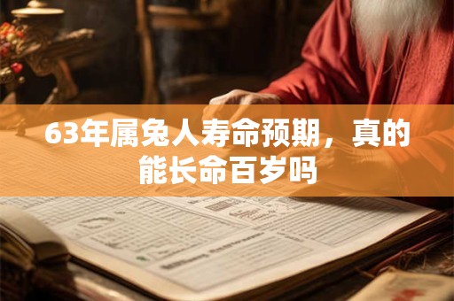 63年属兔人寿命预期，真的能长命百岁吗