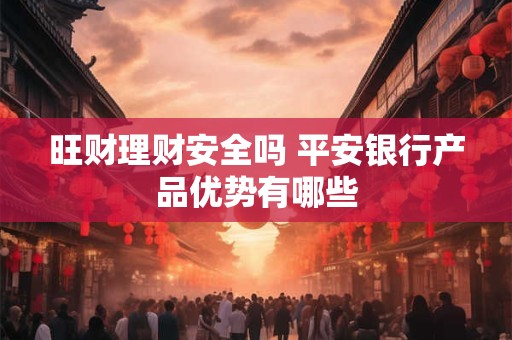 旺财理财安全吗 平安银行产品优势有哪些