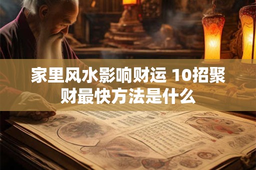 家里风水影响财运 10招聚财最快方法是什么