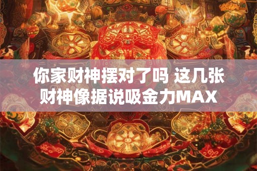 你家财神摆对了吗 这几张财神像据说吸金力MAX