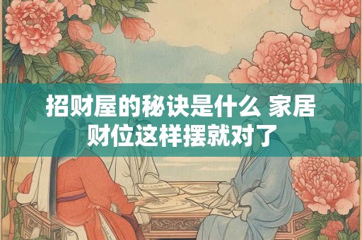 招财屋的秘诀是什么 家居财位这样摆就对了