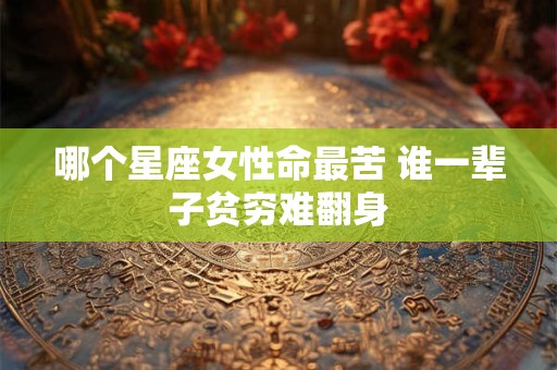 哪个星座女性命最苦 谁一辈子贫穷难翻身