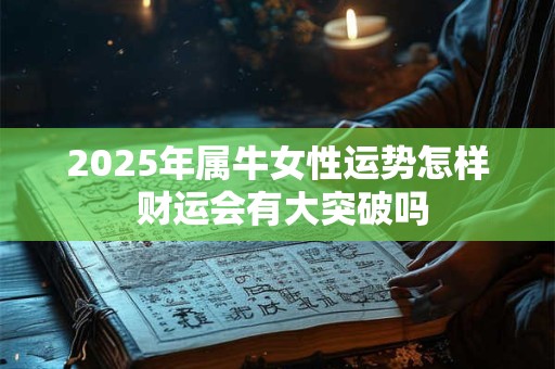 2025年属牛女性运势怎样 财运会有大突破吗