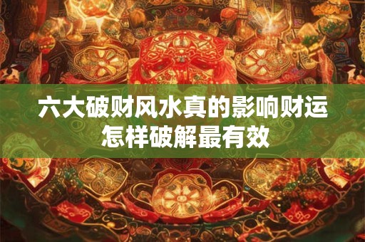 六大破财风水真的影响财运 怎样破解最有效