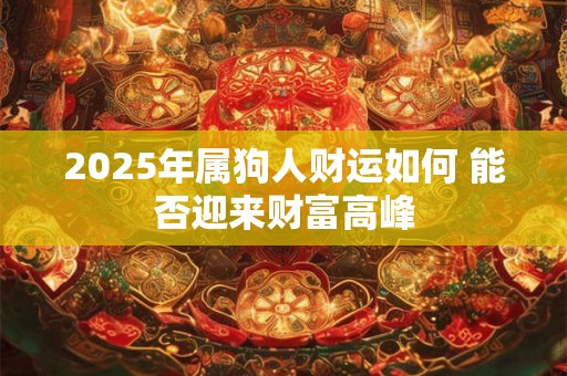 2025年属狗人财运如何 能否迎来财富高峰