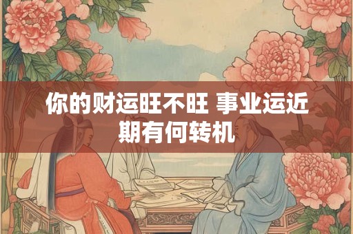 你的财运旺不旺 事业运近期有何转机