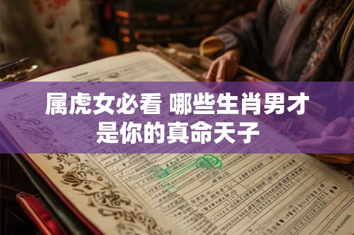 属虎女必看 哪些生肖男才是你的真命天子