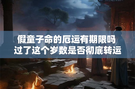 假童子命的厄运有期限吗 过了这个岁数是否彻底转运