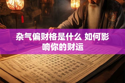 杂气偏财格是什么 如何影响你的财运