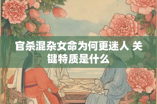 官杀混杂女命为何更迷人 关键特质是什么