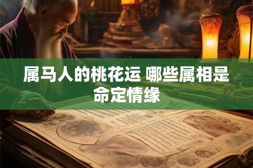 属马人的桃花运 哪些属相是命定情缘