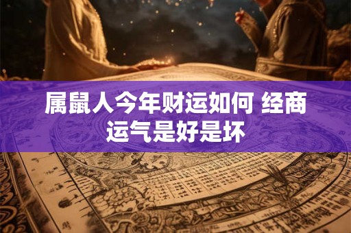 详细阅读:属鼠人今年财运如何 经商运气是好是坏 属鼠人今年财运如何 经商运气是好是坏