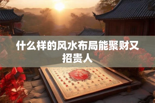 什么样的风水布局能聚财又招贵人