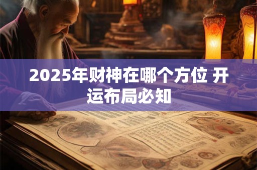 2025年财神在哪个方位 开运布局必知