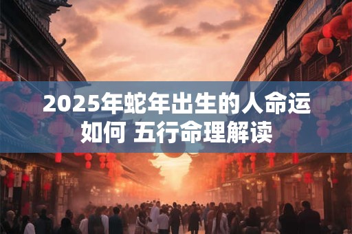 2025年蛇年出生的人命运如何 五行命理解读