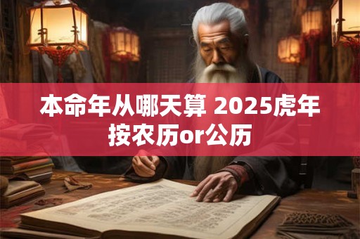 本命年从哪天算 2025虎年按农历or公历