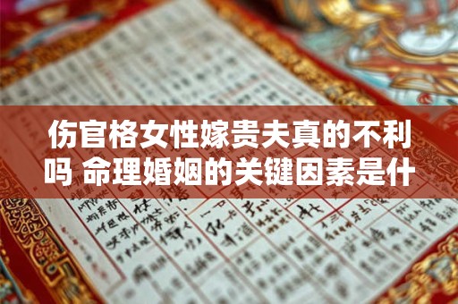 伤官格女性嫁贵夫真的不利吗 命理婚姻的关键因素是什么