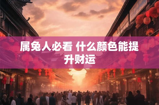 属兔人必看 什么颜色能提升财运