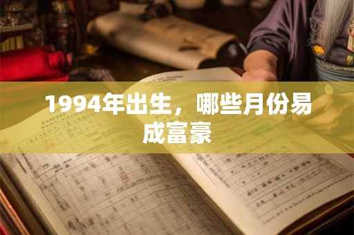 1994年出生，哪些月份易成富豪