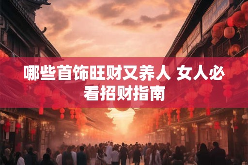 哪些首饰旺财又养人 女人必看招财指南