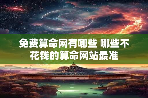 免费算命网有哪些 哪些不花钱的算命网站最准